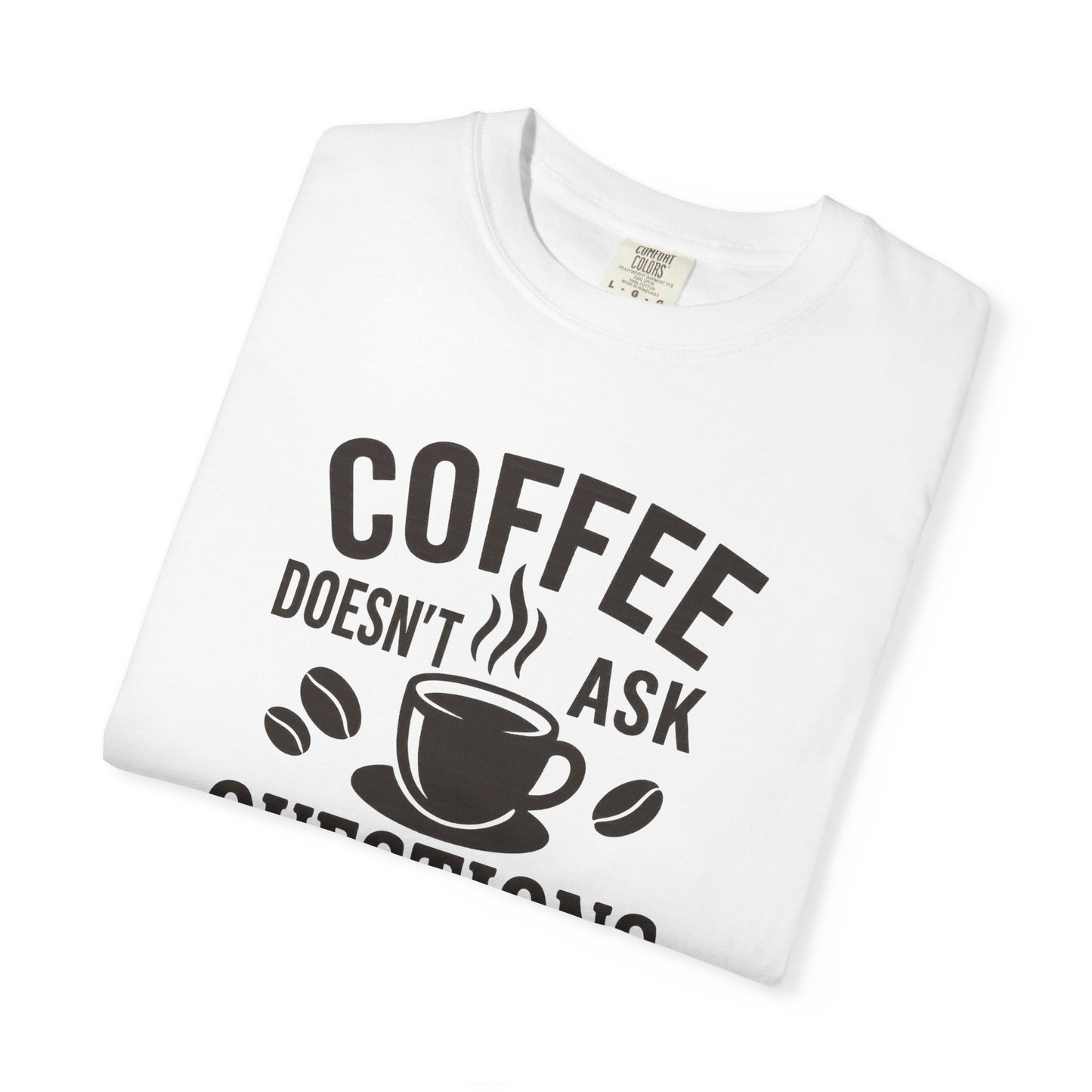 Coffee Doesn't Ask Questions - Coffee Lovers Unisex T-Shirt, Funny Graphic Tee, Gift for Coffee Addicts, Casual Wear, Coffee Enthusiast Apparel