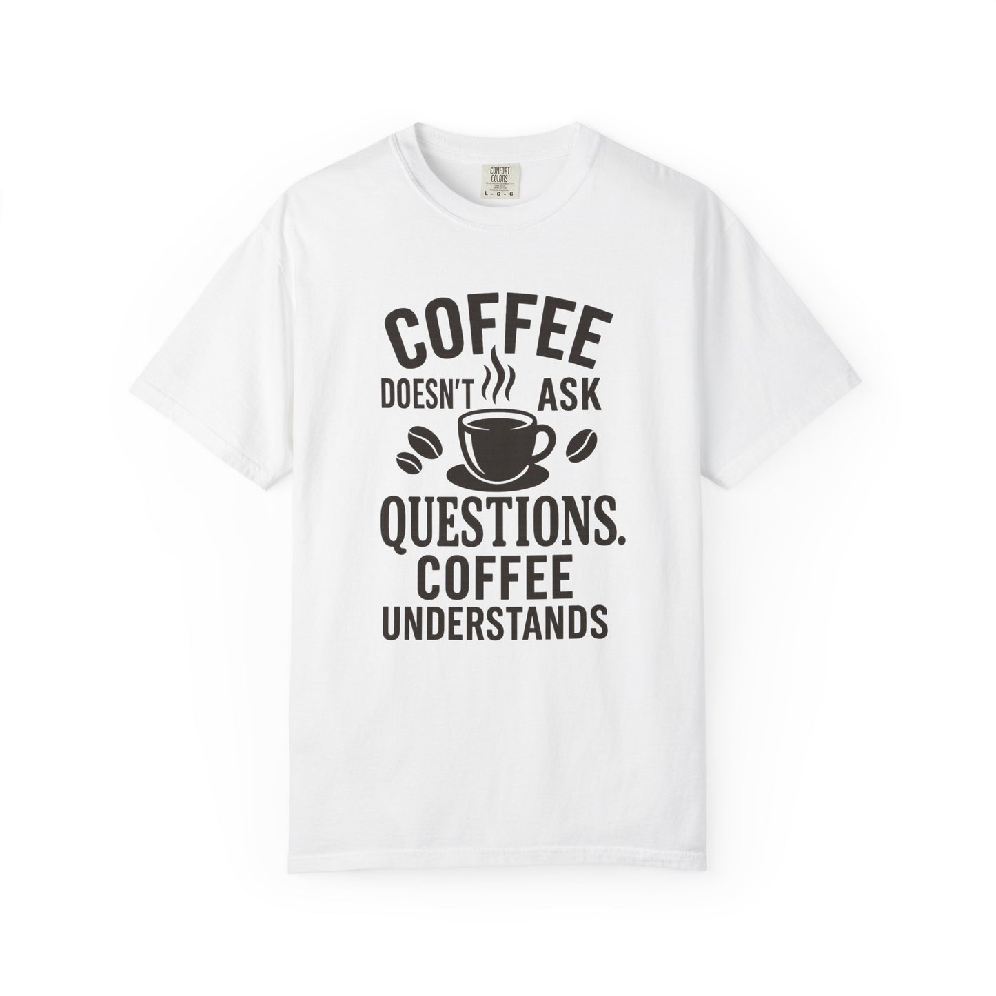 Coffee Doesn't Ask Questions - Coffee Lovers Unisex T-Shirt, Funny Graphic Tee, Gift for Coffee Addicts, Casual Wear, Coffee Enthusiast Apparel