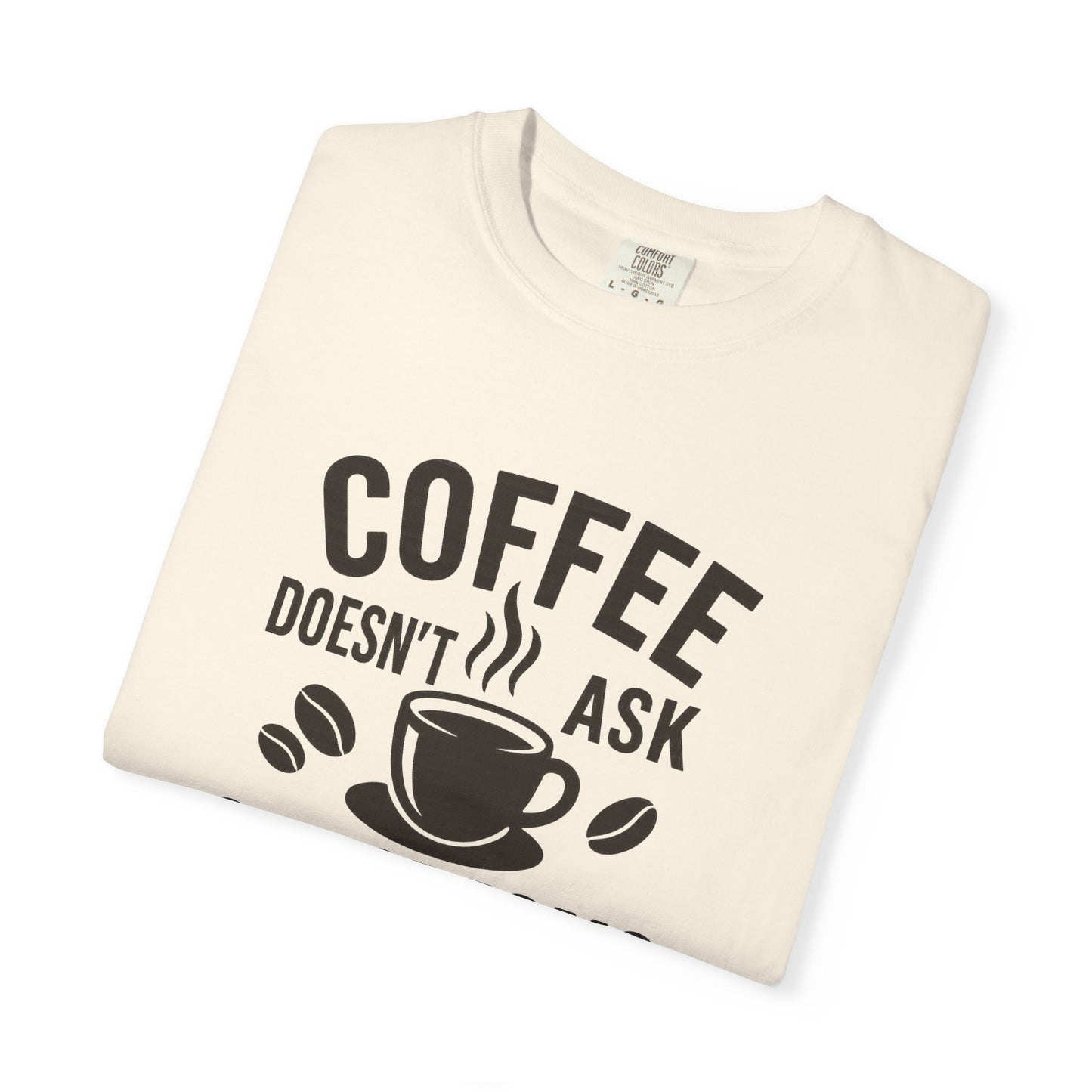 Coffee Doesn't Ask Questions - Coffee Lovers Unisex T-Shirt, Funny Graphic Tee, Gift for Coffee Addicts, Casual Wear, Coffee Enthusiast Apparel
