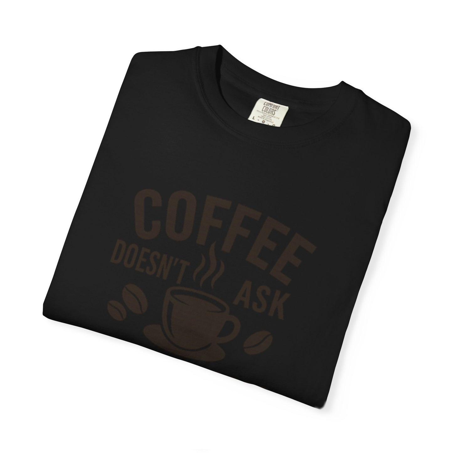 Coffee Doesn't Ask Questions - Coffee Lovers Unisex T-Shirt, Funny Graphic Tee, Gift for Coffee Addicts, Casual Wear, Coffee Enthusiast Apparel