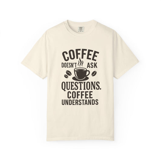 Coffee Doesn't Ask Questions - Coffee Lovers Unisex T-Shirt, Funny Graphic Tee, Gift for Coffee Addicts, Casual Wear, Coffee Enthusiast Apparel