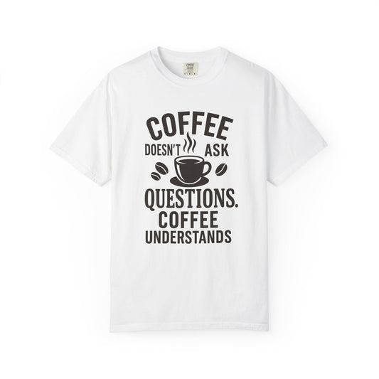 Coffee Doesn't Ask Questions - Coffee Lovers Unisex T-Shirt, Funny Graphic Tee, Gift for Coffee Addicts, Casual Wear, Coffee Enthusiast Apparel
